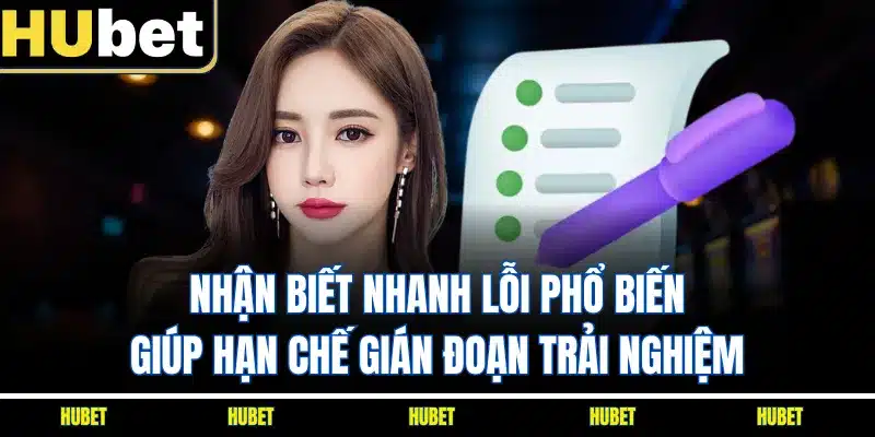 Nhận biết nhanh lỗi phổ biến giúp hạn chế gián đoạn trải nghiệm