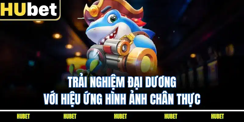 Trải nghiệm đại dương với hiệu ứng hình ảnh chân thực